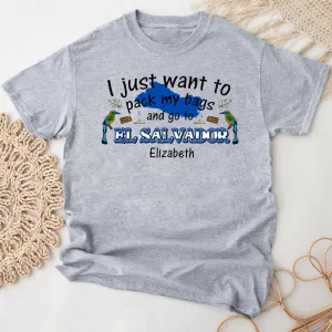 Custom I Just Want To Pack My Bags And Go To El Salvador T-shirt